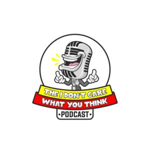 I DON’T CARE WHAT YOU THINK PODCAST