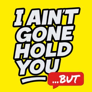 I Ain't Gone Hold You...BUT