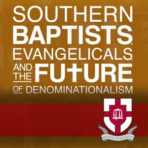 Southern Baptists, Evangelicals, and the Future of Denominationalism