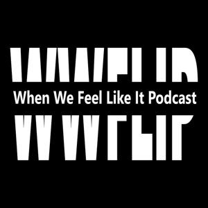 When We Feel Like It Podcast