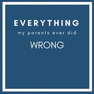 Everything My Parents Ever Did Wrong