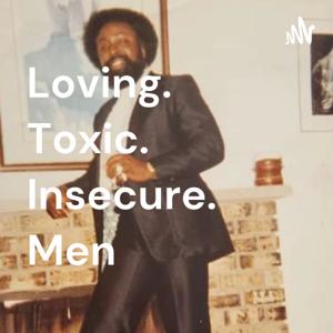 Loving. Toxic. Insecure. Men. Podcast