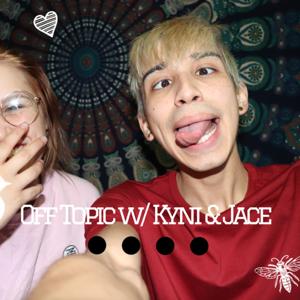 Off Topic w/ Kyni & Jace