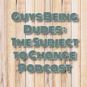 GBD - Guys Being Dudes (Subject to Change)