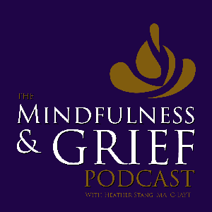 The Mindfulness & Grief Podcast by Heather Stang, MA, C-IAYT