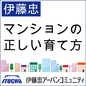 【伊藤忠 】マンションの正しい育て方