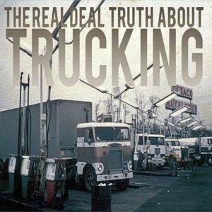 The Real Deal Truth About Trucking by The Real Deal Truth About Trucking