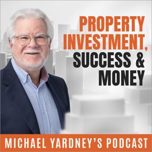 Property Investment, Success & Money | The Michael Yardney Podcast by Michael Yardney; Australia's authority in wealth creation through property