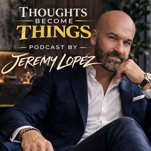 Thoughts Become Things with Jeremy Lopez