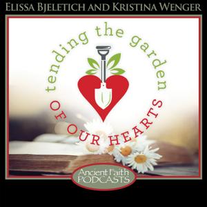 Tending the Garden of our Hearts by Kristina Wenger, Elissa Bjeletich Davis, and Ancient Faith Ministries