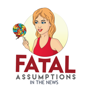 Fatal Assumptions In The News