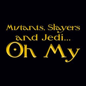 Mutants, Slayers and Jedi Oh My!