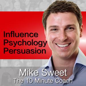 Influence Psychology and Persuasion - Mike Sweet - 10 Minute Coach - Develop and Discover by Mike Sweet