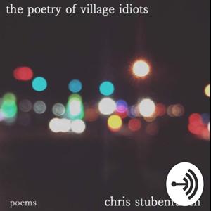 The Poetry of Village Idiots (spoken poetry and prose by Chris Stubenrauch)