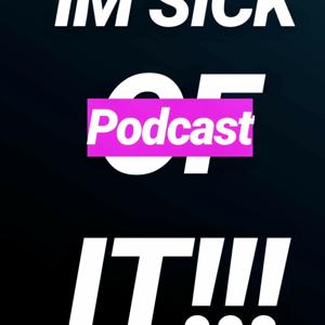 IM SICK OF IT!!! Podcast