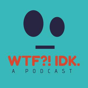 WTF?! IDK Podcast