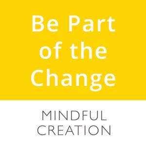 Be Part of the Change | Mindful Creation podcasts
