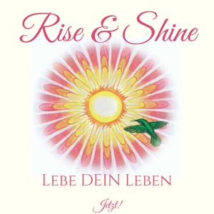 Rise & Shine - Lebe DEIN Leben  JETZT!