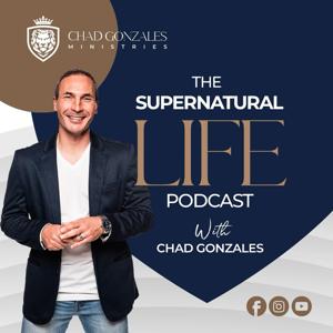 The Supernatural Life Podcast with Chad Gonzales by Chad Gonzales Ministries