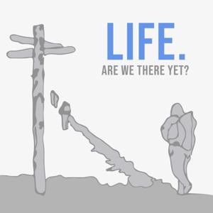 Life. Are We There Yet?