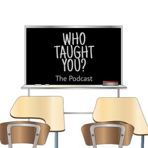 Who Taught You? The Podcast