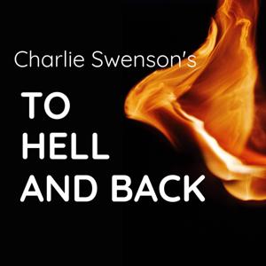 A Podcast with Charlie Swenson - To Hell and Back