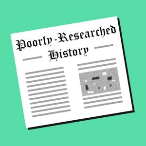 The Poorly-Researched History Podcast