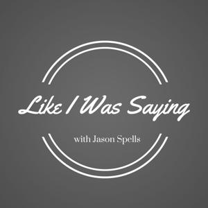 "Like I was Saying " With Jason Spells