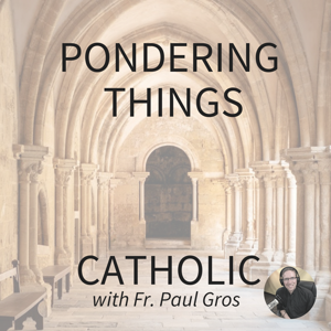 Pondering Things Catholic with Fr. Paul Gros