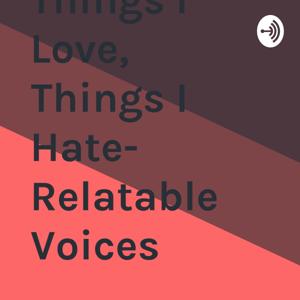 Things I Love, Things I Hate- Relatable Voices