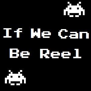 If We Can Be Reel