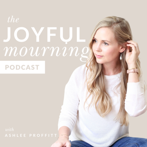 The Joyful Mourning - A Podcast for Women Who Have Experienced Pregnancy or Infant Loss by Ashlee Proffitt