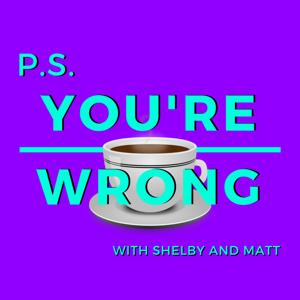 PS You're Wrong: A Pop Culture Podcast by Shelby and Matt