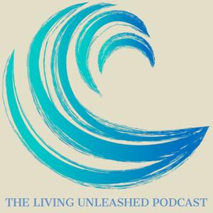 The Living Unleashed Podcast: Fearless and Free