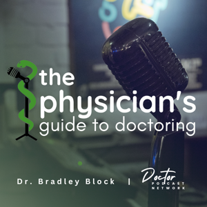 Physician's Guide to Doctoring: Business of Medicine, Patient Experience, Communication, Burnout, Moral Injury, Personal Finance, Leadership, Side-Gigs, Work-Life Balance, Coaching, Career, EHR, White Coat, and Well-being for Healthcare Entrepreneurs by Bradley B. Block, MD