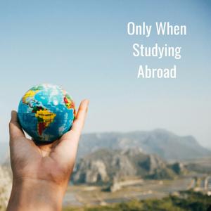 Only When Studying Abroad