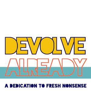 DEVOLVE ALREADY