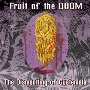 Fruit of the Doom: The Dismantling of Guatemala