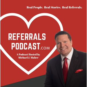 REFERRALS PODCAST by Michael J Maher, Best Selling Author and Host of the Referral's Podcast