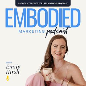 The Embodied Marketing Podcast by Emily Hirsh