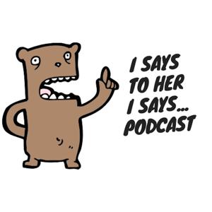 I Says To Her I Says Podcast