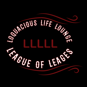 The Loquacious Life Lounge for the League of Leagues