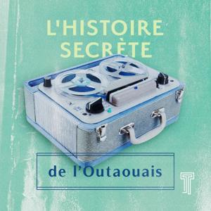 L'histoire secrète de l'Outaouais by Transistor Média et Culture Outaouais