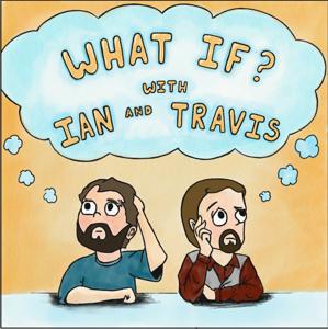 What If?! with Ian and Travis