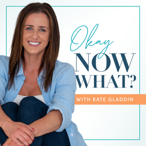 Okay, Now What? - With Kate Gladdin