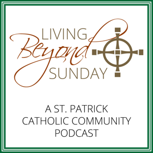 Living Beyond Sunday (a St. Patrick Catholic Community Podcast)