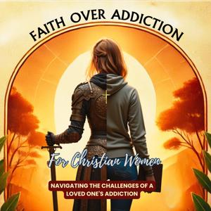 Faith Over Addiction | Biblical Idenity and Boundaries for Loving Someone with Addiction