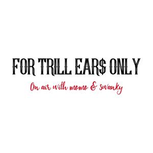 For Trill Ear$ Only