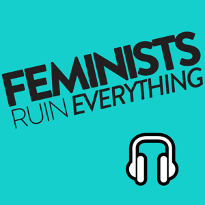Feminists Ruin Everything