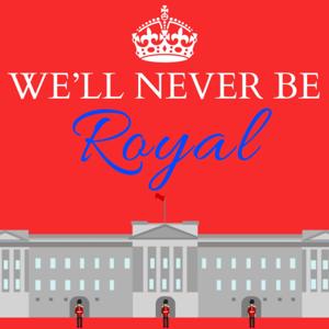 We’ll Never Be Royal